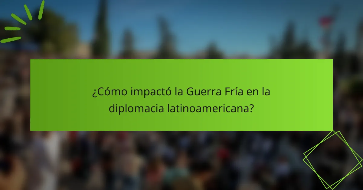 ¿Cómo impactó la Guerra Fría en la diplomacia latinoamericana?