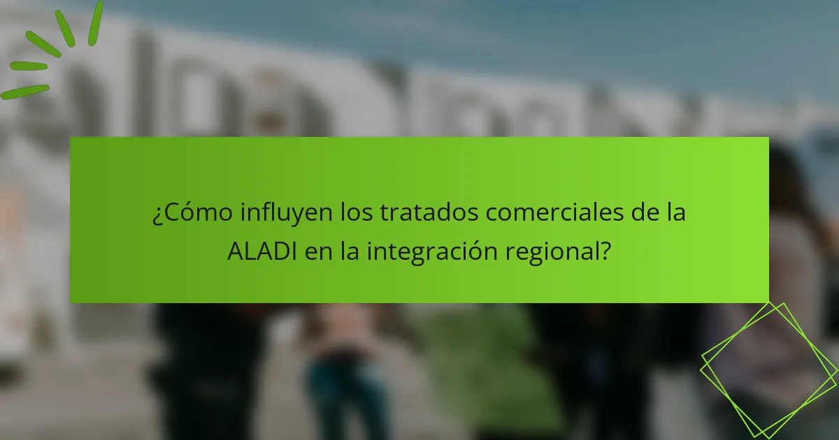 ¿Cómo influyen los tratados comerciales de la ALADI en la integración regional?