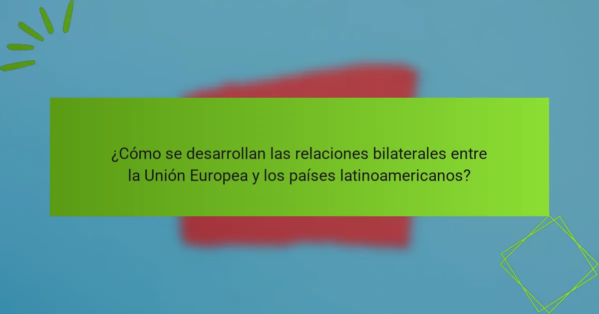 ¿Cómo se desarrollan las relaciones bilaterales entre la Unión Europea y los países latinoamericanos?