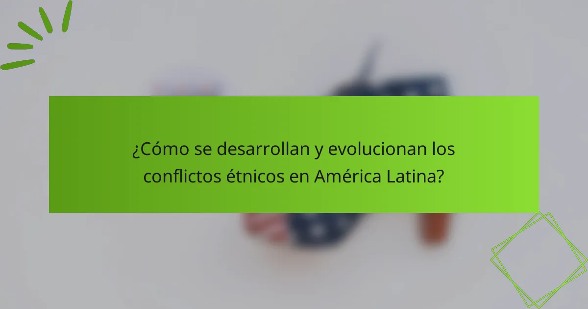 ¿Cómo se desarrollan y evolucionan los conflictos étnicos en América Latina?