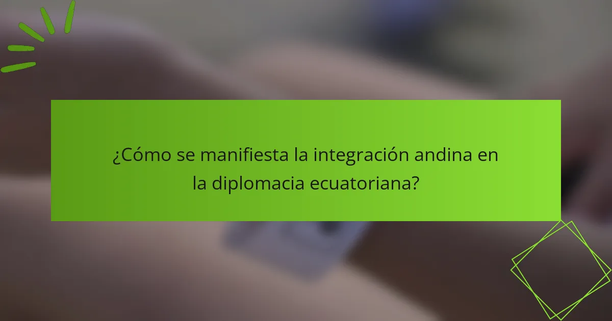 ¿Cómo se manifiesta la integración andina en la diplomacia ecuatoriana?