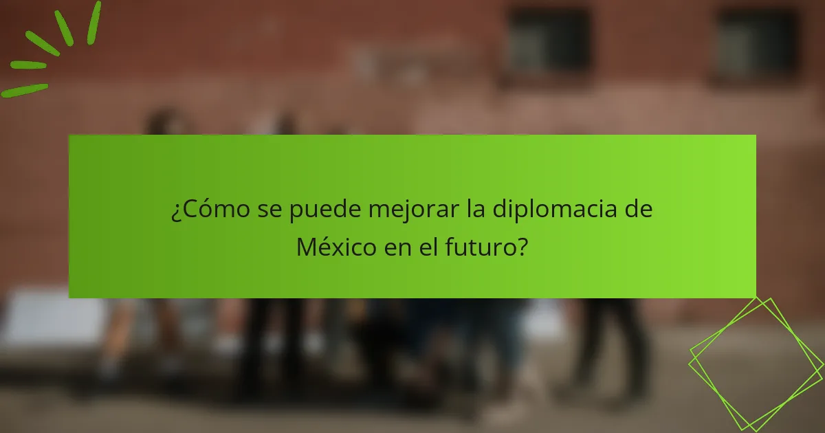 ¿Cómo se puede mejorar la diplomacia de México en el futuro?