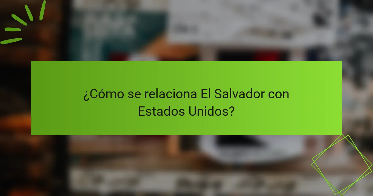 ¿Cómo se relaciona El Salvador con Estados Unidos?