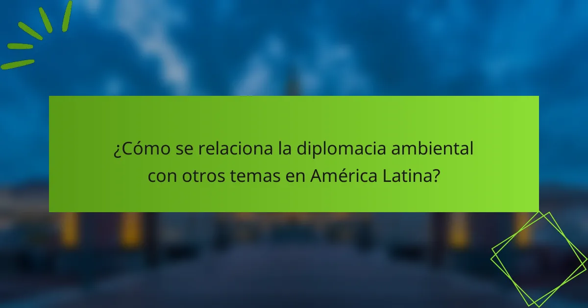 ¿Cómo se relaciona la diplomacia ambiental con otros temas en América Latina?
