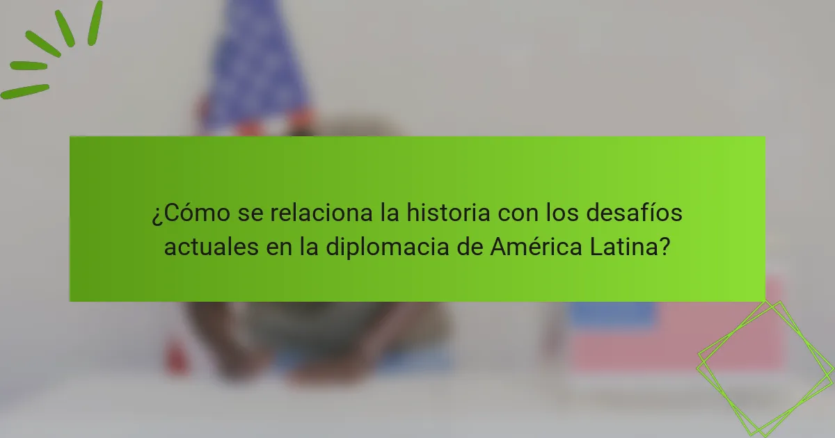 ¿Cómo se relaciona la historia con los desafíos actuales en la diplomacia de América Latina?