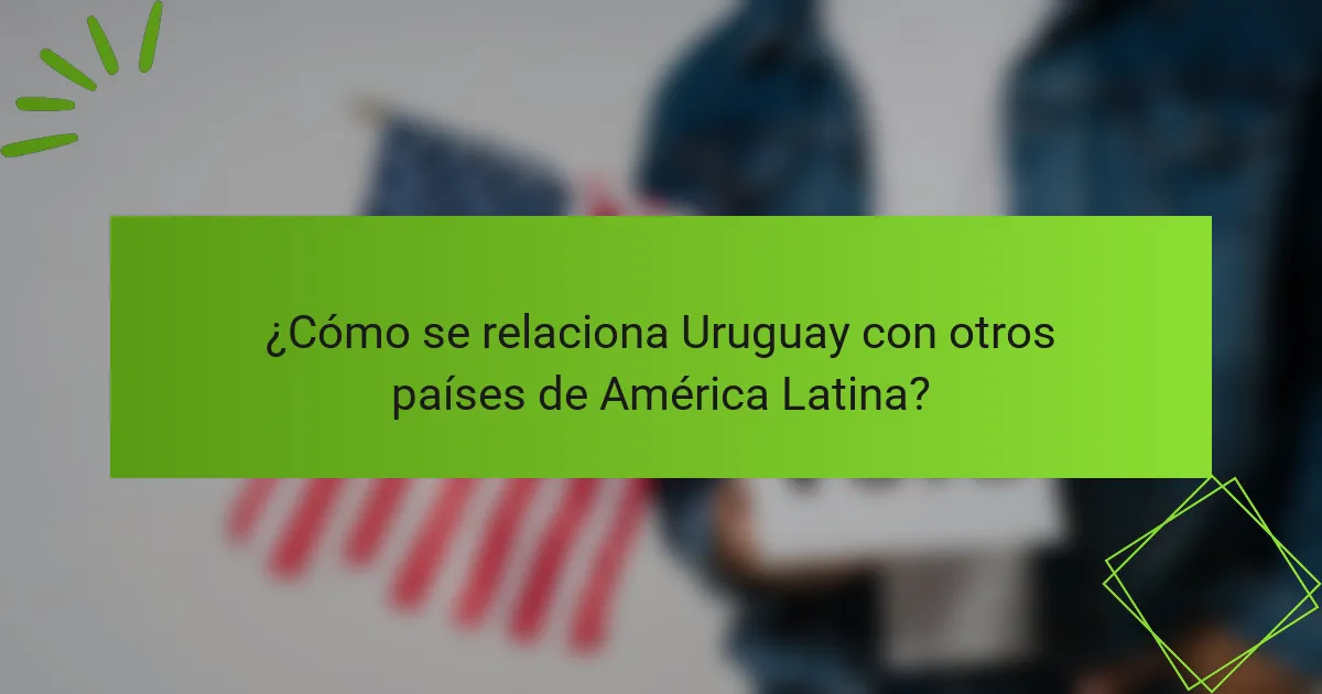 ¿Cómo se relaciona Uruguay con otros países de América Latina?