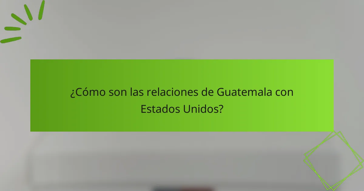 ¿Cómo son las relaciones de Guatemala con Estados Unidos?