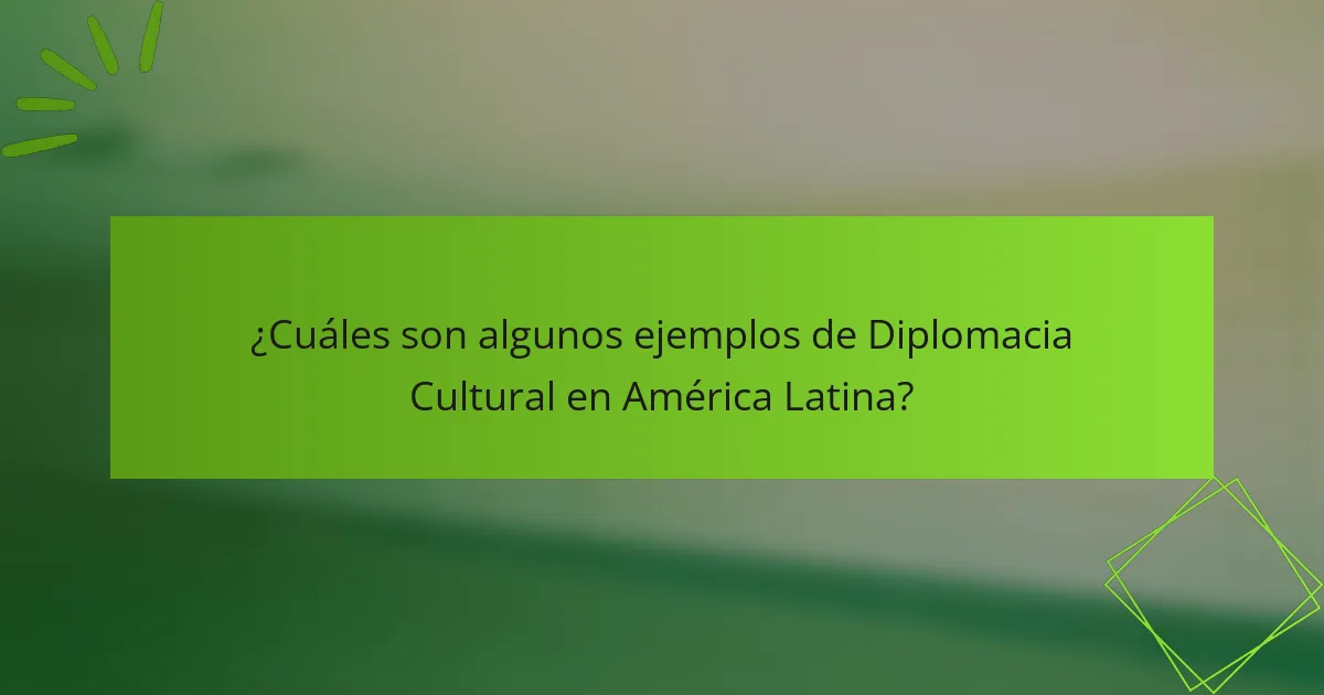 ¿Cuáles son algunos ejemplos de Diplomacia Cultural en América Latina?