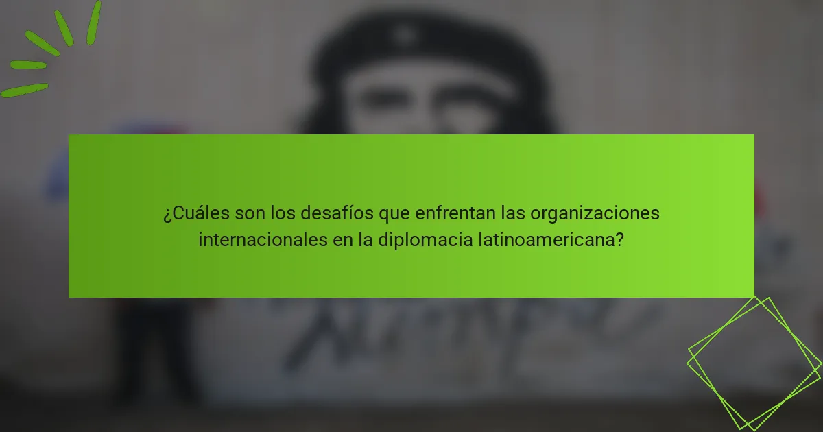 ¿Cuáles son los desafíos que enfrentan las organizaciones internacionales en la diplomacia latinoamericana?