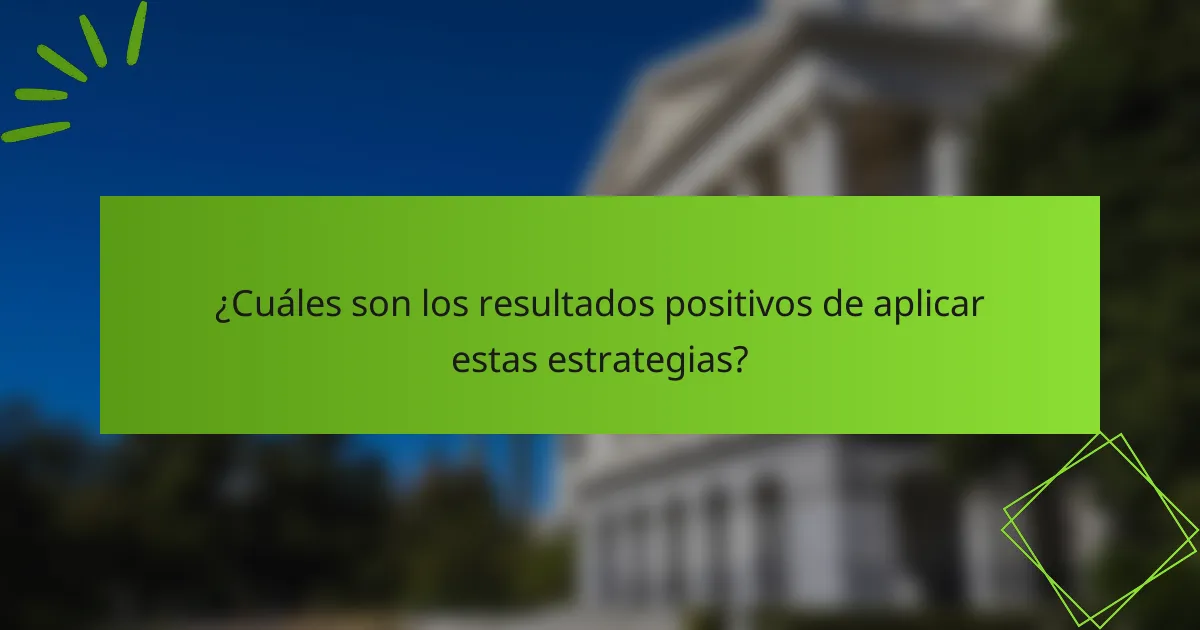 ¿Cuáles son los resultados positivos de aplicar estas estrategias?