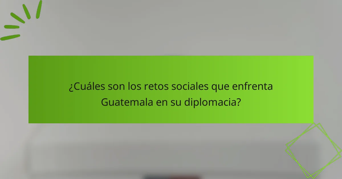 ¿Cuáles son los retos sociales que enfrenta Guatemala en su diplomacia?