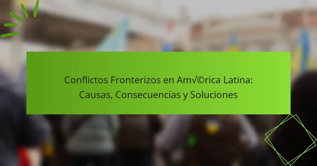 Conflictos Fronterizos en América Latina: Causas, Consecuencias y Soluciones
