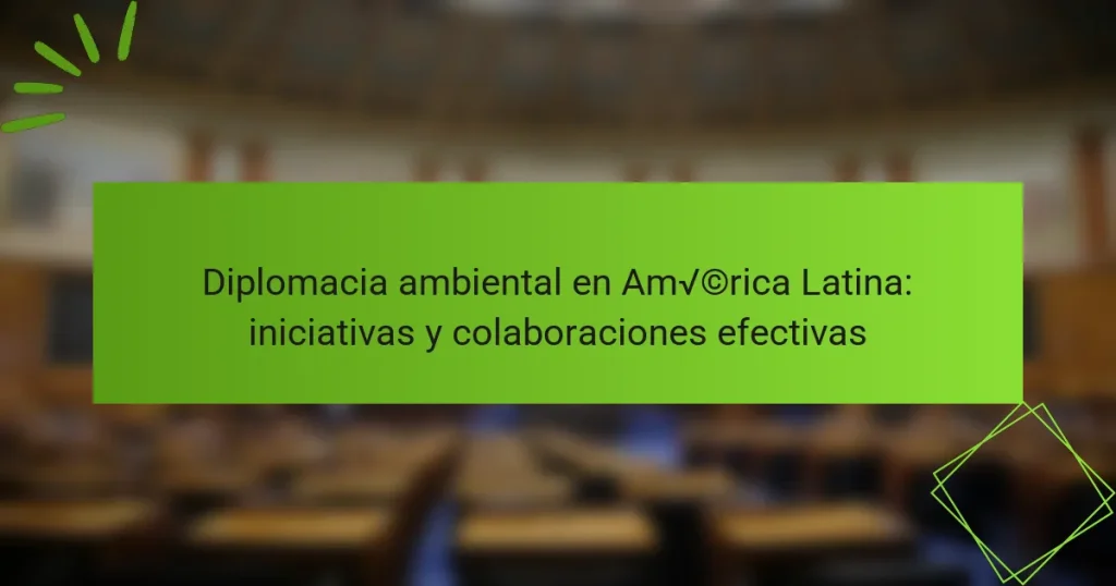 Diplomacia ambiental en América Latina: iniciativas y colaboraciones efectivas