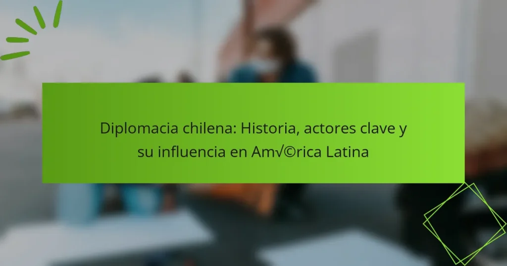 Diplomacia chilena: Historia, actores clave y su influencia en América Latina