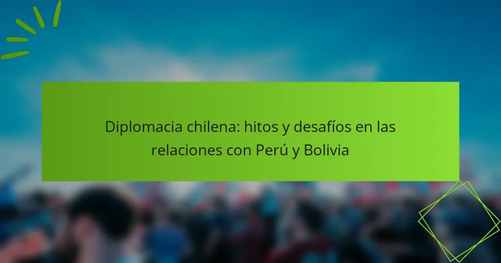 Diplomacia chilena: hitos y desafíos en las relaciones con Perú y Bolivia