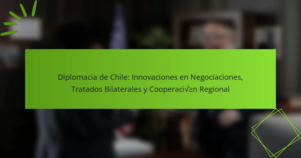 Diplomacia de Chile: Innovaciones en Negociaciones, Tratados Bilaterales y Cooperación Regional