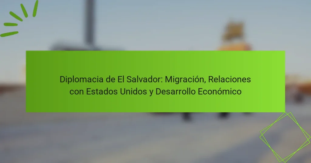 Diplomacia de El Salvador: Migración, Relaciones con Estados Unidos y Desarrollo Económico