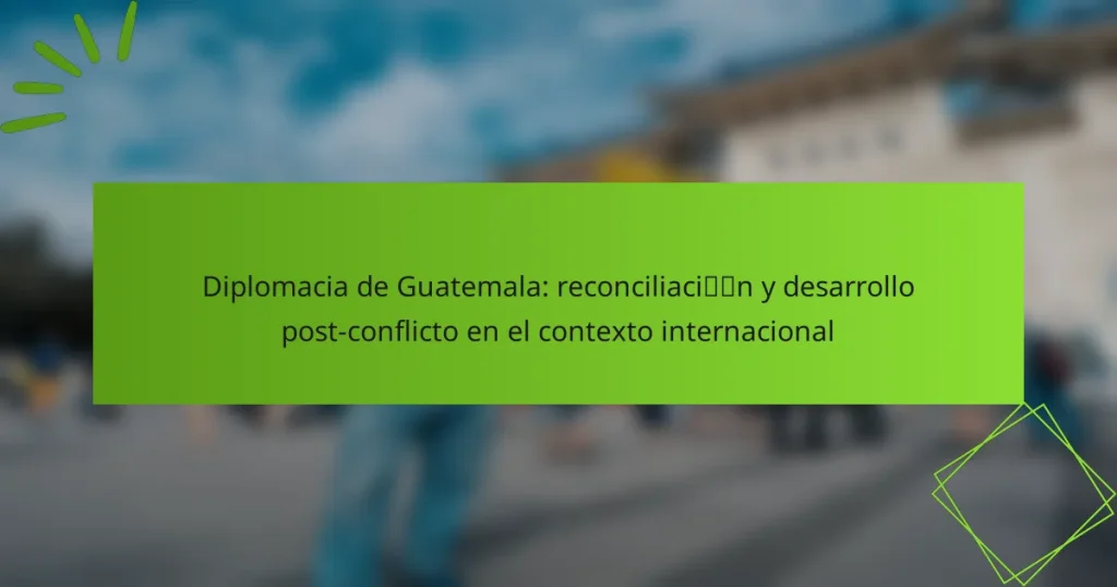 Diplomacia de Guatemala: reconciliación y desarrollo post-conflicto en el contexto internacional