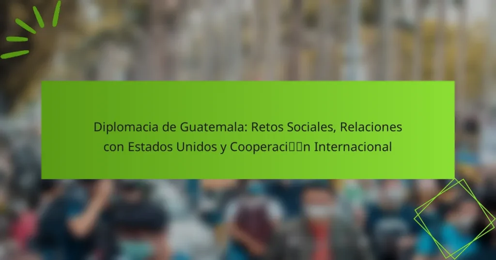 Diplomacia de Guatemala: Retos Sociales, Relaciones con Estados Unidos y Cooperación Internacional