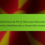 Diplomacia de Perú: Recursos Naturales, Acuerdos Multilaterales y Desarrollo Sostenible