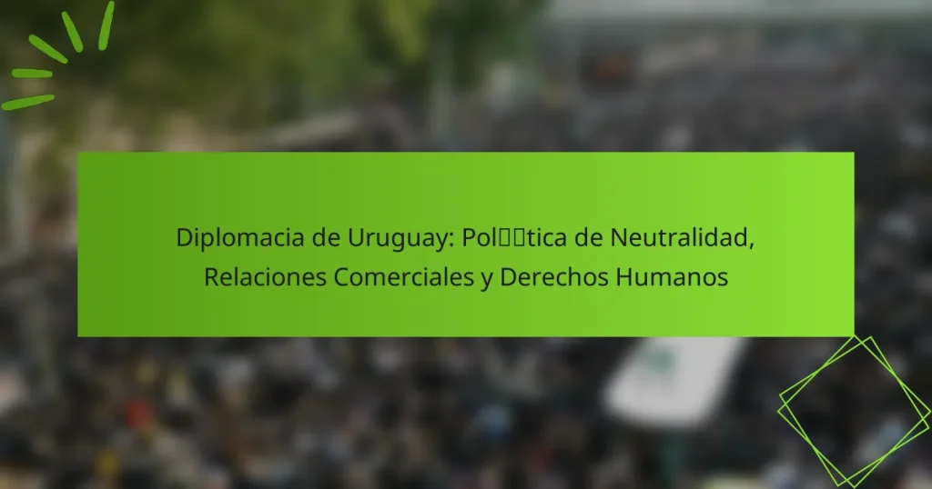 Diplomacia de Uruguay: Política de Neutralidad, Relaciones Comerciales y Derechos Humanos