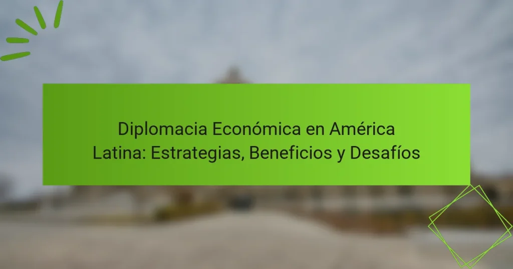 Diplomacia Económica en América Latina: Estrategias, Beneficios y Desafíos