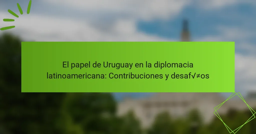El papel de Uruguay en la diplomacia latinoamericana: Contribuciones y desafíos