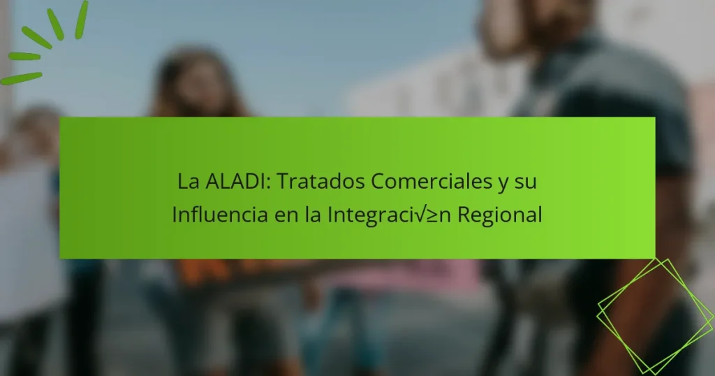 La ALADI: Tratados Comerciales y su Influencia en la Integración Regional