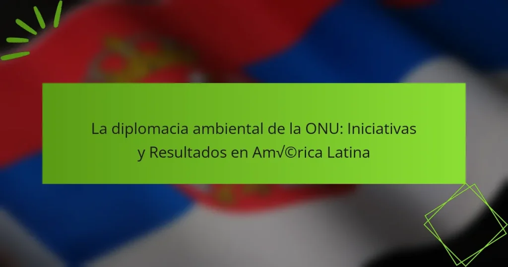 La diplomacia ambiental de la ONU: Iniciativas y Resultados en América Latina