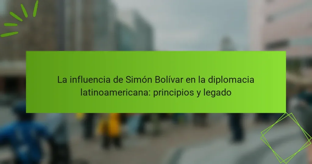 La influencia de Simón Bolívar en la diplomacia latinoamericana: principios y legado