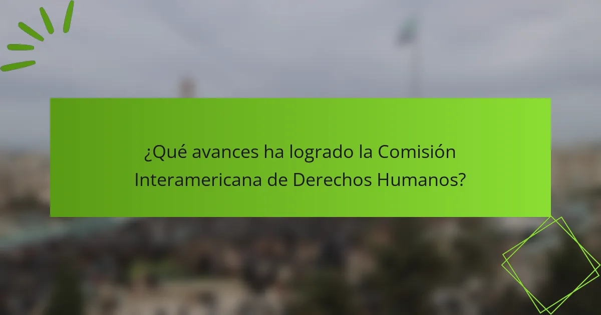 ¿Qué avances ha logrado la Comisión Interamericana de Derechos Humanos?