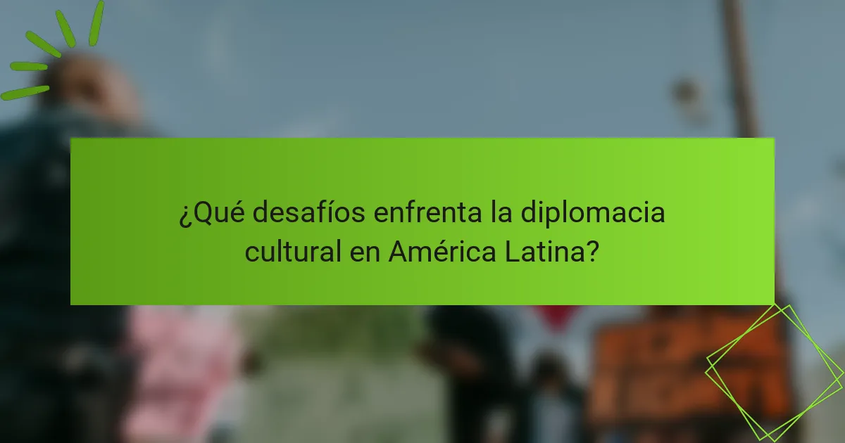¿Qué desafíos enfrenta la diplomacia cultural en América Latina?