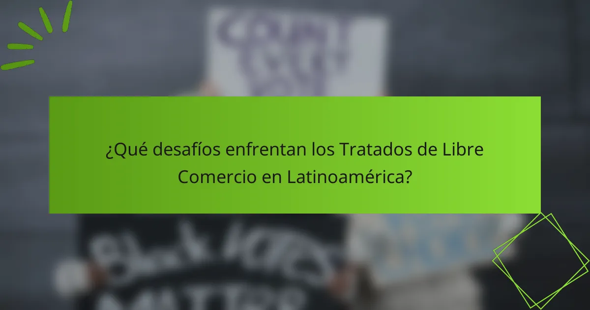 ¿Qué desafíos enfrentan los Tratados de Libre Comercio en Latinoamérica?