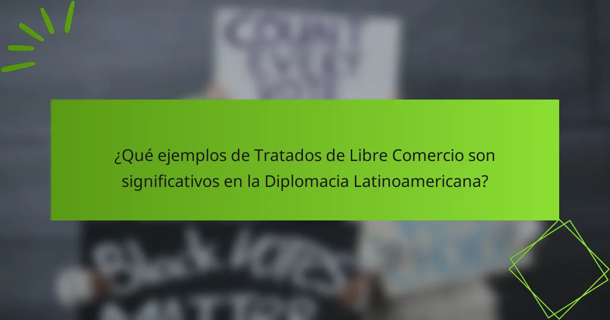 ¿Qué ejemplos de Tratados de Libre Comercio son significativos en la Diplomacia Latinoamericana?