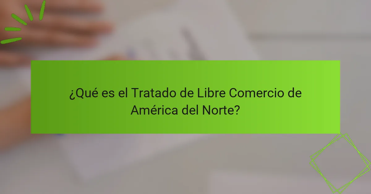 ¿Qué es el Tratado de Libre Comercio de América del Norte?