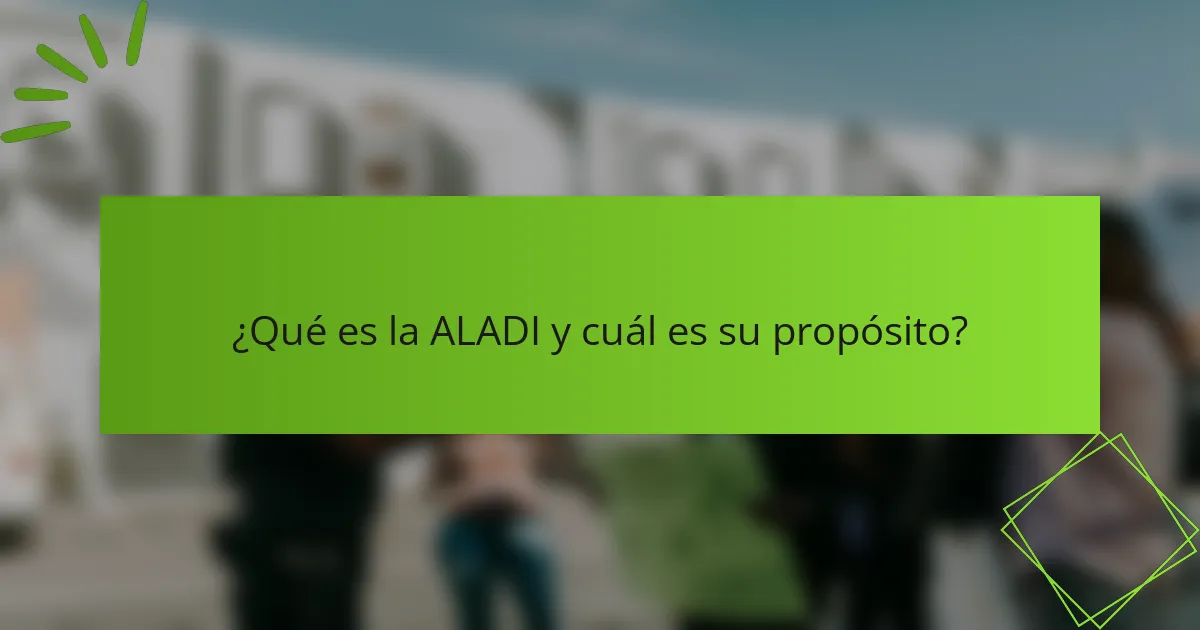 ¿Qué es la ALADI y cuál es su propósito?