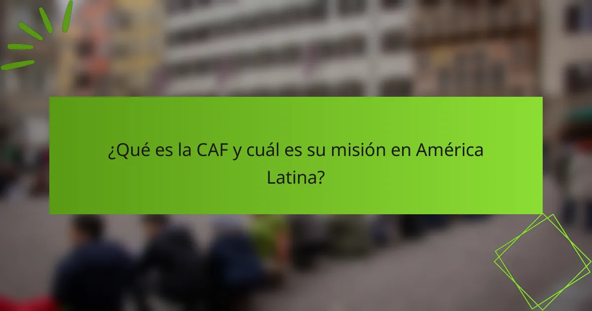 ¿Qué es la CAF y cuál es su misión en América Latina?