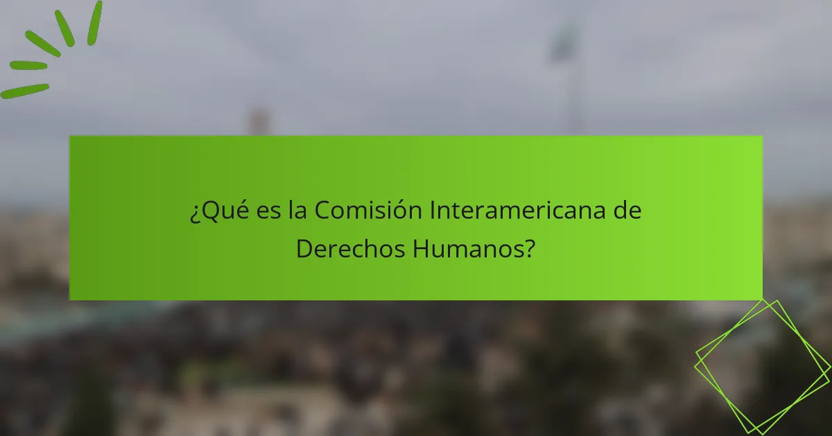 ¿Qué es la Comisión Interamericana de Derechos Humanos?