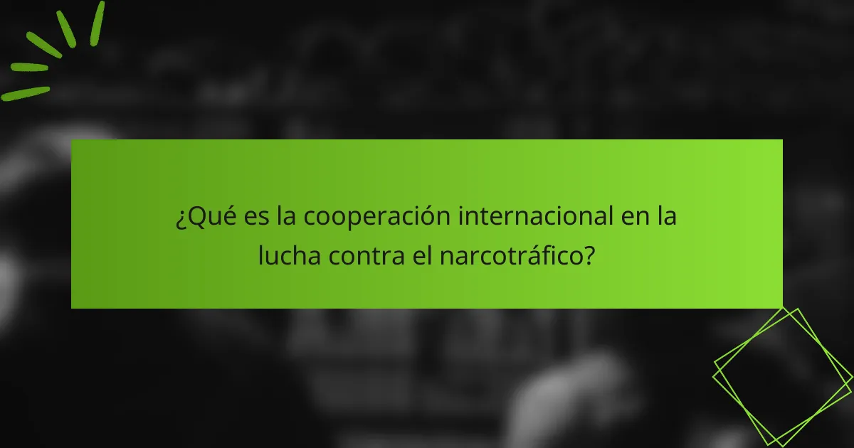 ¿Qué es la cooperación internacional en la lucha contra el narcotráfico?