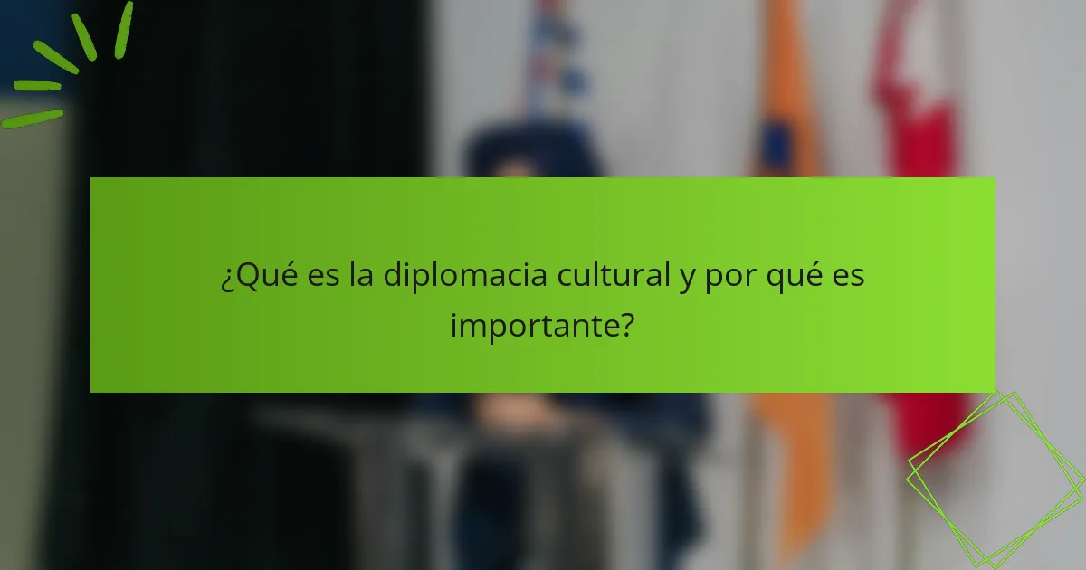 ¿Qué es la diplomacia cultural y por qué es importante?
