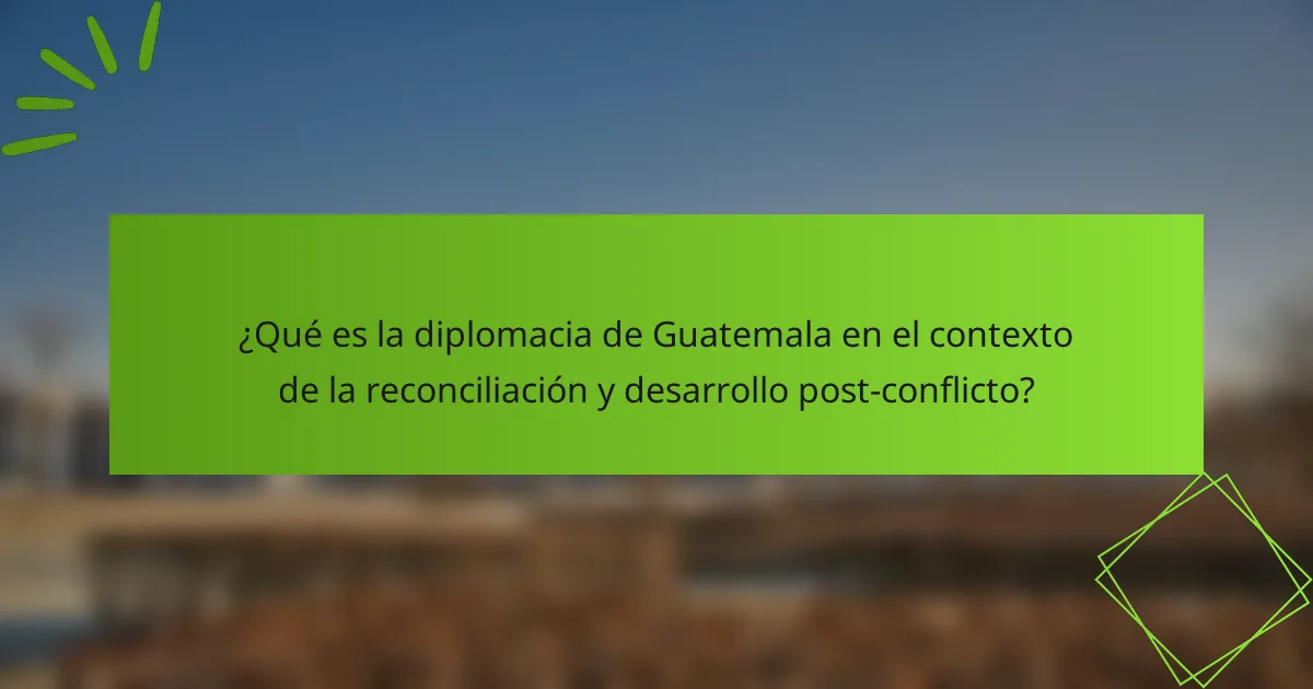 ¿Qué es la diplomacia de Guatemala en el contexto de la reconciliación y desarrollo post-conflicto?