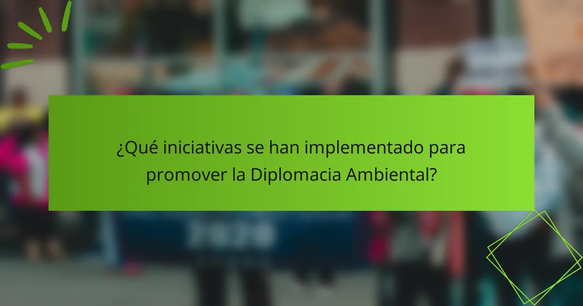 ¿Qué iniciativas se han implementado para promover la Diplomacia Ambiental?