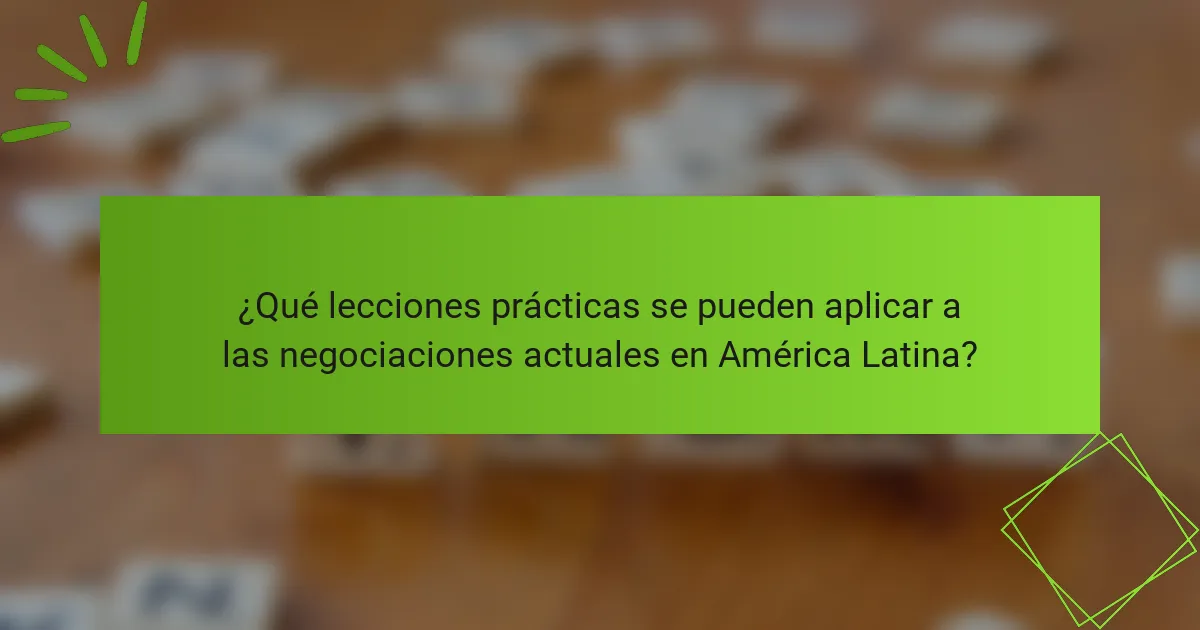 ¿Qué lecciones prácticas se pueden aplicar a las negociaciones actuales en América Latina?