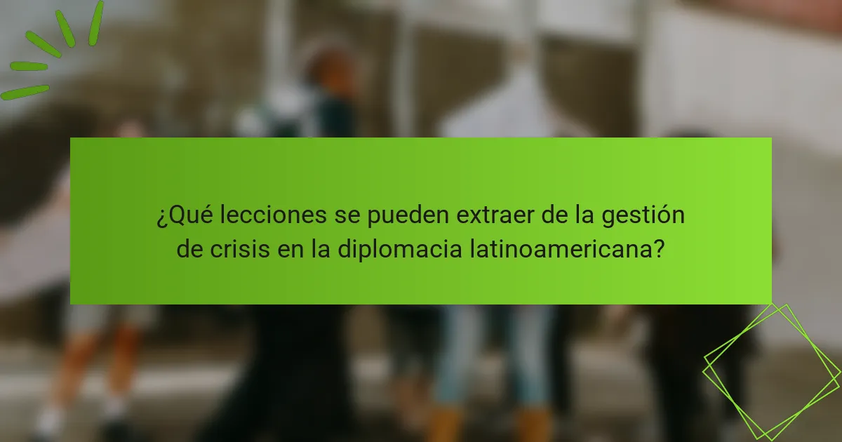 ¿Qué lecciones se pueden extraer de la gestión de crisis en la diplomacia latinoamericana?