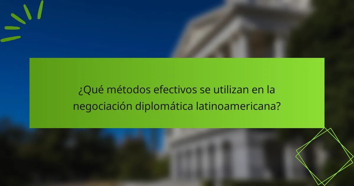 ¿Qué métodos efectivos se utilizan en la negociación diplomática latinoamericana?
