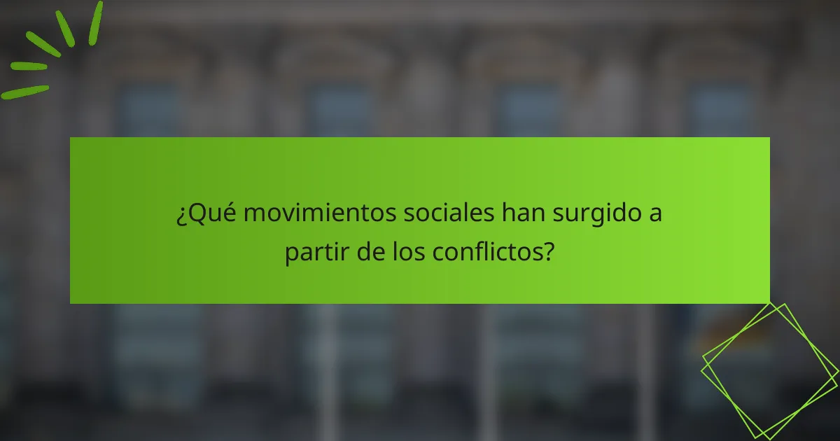 ¿Qué movimientos sociales han surgido a partir de los conflictos?