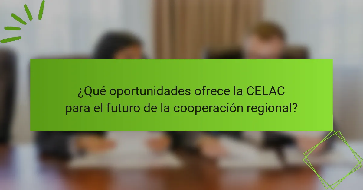 ¿Qué oportunidades ofrece la CELAC para el futuro de la cooperación regional?