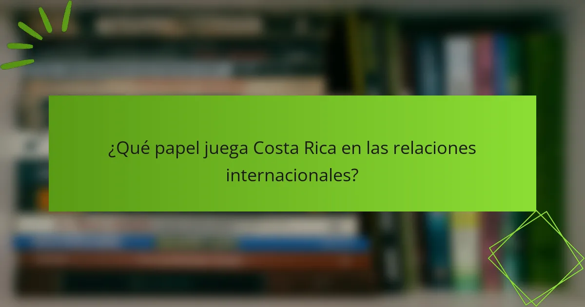 ¿Qué papel juega Costa Rica en las relaciones internacionales?