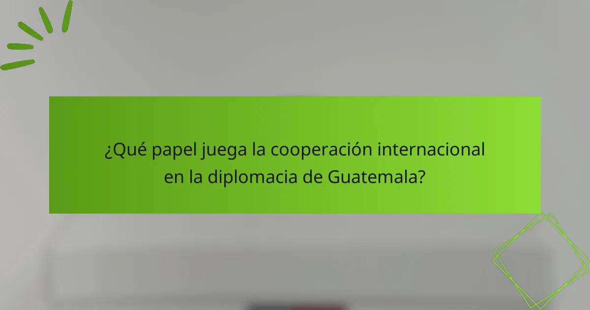 ¿Qué papel juega la cooperación internacional en la diplomacia de Guatemala?