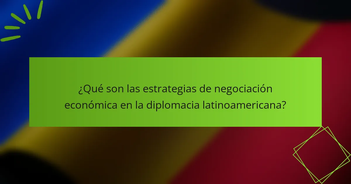 ¿Qué son las estrategias de negociación económica en la diplomacia latinoamericana?